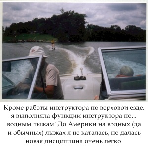 Кроме работы инструктора по верховой езде, я выполняла функции инструктора по... водным лыжам! До Америки на водных (да и обычных) лыжах я не каталась, но далась новая дисциплина очень легко